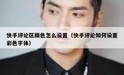 快手评论区颜色怎么设置（快手评论如何设置彩色字体）
