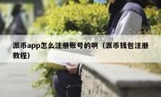 派币app怎么注册账号的啊（派币钱包注册教程）