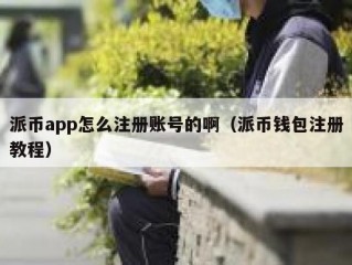 派币app怎么注册账号的啊（派币钱包注册教程）