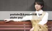 youtube怎么paypal付款（youtube pay）