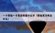 一个赞加一个耳朵旁是什么字（赞加耳刀旁念什么）