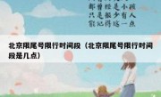 北京限尾号限行时间段（北京限尾号限行时间段是几点）