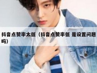抖音点赞率太低（抖音点赞率低 是设置问题吗）