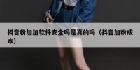 抖音粉加加软件安全吗是真的吗（抖音加粉成本）