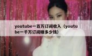 youtube一百万订阅收入（youtube一千万订阅赚多少钱）