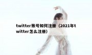 twitter账号如何注册（2021年twitter怎么注册）