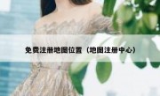免费注册地图位置（地图注册中心）