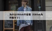 为什么tiktok不能看（tiktok为何看不了）