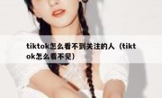tiktok怎么看不到关注的人（tiktok怎么看不见）