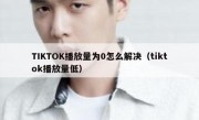 TIKTOK播放量为0怎么解决（tiktok播放量低）