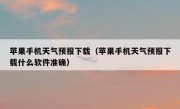 苹果手机天气预报下载（苹果手机天气预报下载什么软件准确）