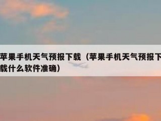 苹果手机天气预报下载（苹果手机天气预报下载什么软件准确）