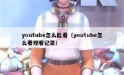 youtube怎么能看（youtube怎么看观看记录）