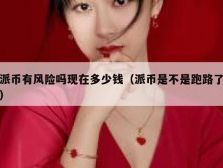 派币有风险吗现在多少钱（派币是不是跑路了）