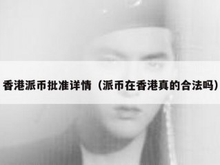 香港派币批准详情（派币在香港真的合法吗）