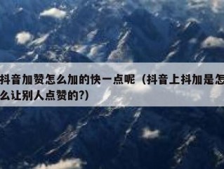 抖音加赞怎么加的快一点呢（抖音上抖加是怎么让别人点赞的?）