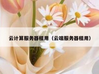 云计算服务器租用（云端服务器租用）