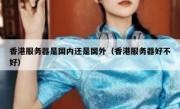 香港服务器是国内还是国外（香港服务器好不好）
