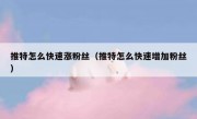 推特怎么快速涨粉丝（推特怎么快速增加粉丝）