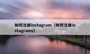 如何注册instagram（如何注册instagrams）
