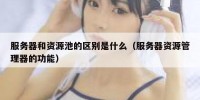 服务器和资源池的区别是什么（服务器资源管理器的功能）