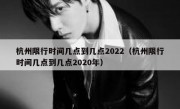 杭州限行时间几点到几点2022（杭州限行时间几点到几点2020年）