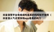 抖音涨赞平台有提成吗是真的吗吗知乎推荐（抖音涨人气点赞挣钱app是真的吗?）