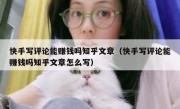 快手写评论能赚钱吗知乎文章（快手写评论能赚钱吗知乎文章怎么写）