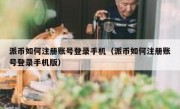 派币如何注册账号登录手机（派币如何注册账号登录手机版）
