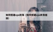 如何搭建vps转发（如何搭建vps转发链接）