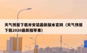 天气预报下载并安装最新版本官网（天气预报下载2020最新版苹果）
