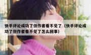 快手评论成功了但作者看不见了（快手评论成功了但作者看不见了怎么回事）