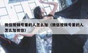 微信视频号里的人怎么加（微信视频号里的人怎么加微信）