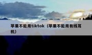 苹果不能用tiktok（苹果不能用有线耳机）