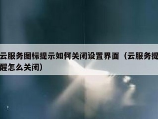 云服务图标提示如何关闭设置界面（云服务提醒怎么关闭）
