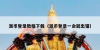 派币登录教程下载（派币登录一会就出错）
