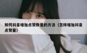 如何抖音增加点赞数量的方法（怎样增加抖音点赞量）