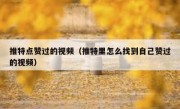 推特点赞过的视频（推特里怎么找到自己赞过的视频）