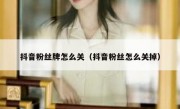 抖音粉丝牌怎么关（抖音粉丝怎么关掉）