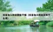 抖音加入粉丝群能干嘛（抖音加入粉丝团有什么用）