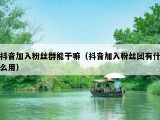 抖音加入粉丝群能干嘛（抖音加入粉丝团有什么用）