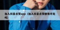 加入抖音点赞app（加入抖音点赞群有坏处吗）