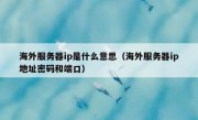 海外服务器ip是什么意思（海外服务器ip地址密码和端口）