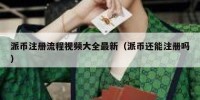 派币注册流程视频大全最新（派币还能注册吗）