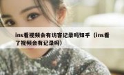 ins看视频会有访客记录吗知乎（ins看了视频会有记录吗）
