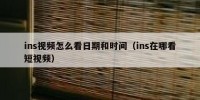 ins视频怎么看日期和时间（ins在哪看短视频）