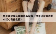 快手评论爱心图案怎么设置（快手评论旁边的小红心有什么用）