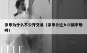 派币为什么不公开交易（派币会进入中国市场吗）