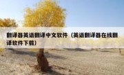 翻译器英语翻译中文软件（英语翻译器在线翻译软件下载）
