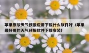 苹果原版天气预报应用下载什么软件好（苹果最好用的天气预报软件下载安装）